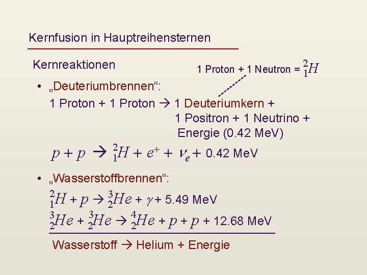 Kernfusion in Hauptreihensternen 2 Kernreaktionen 1 Proton + 1 Neutron = 1 H •