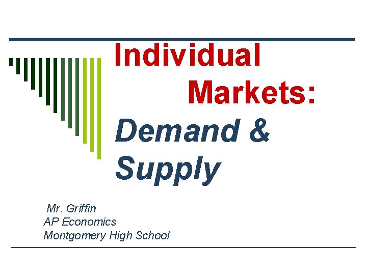 Individual Markets: Demand & Supply Mr. Griffin AP Economics Montgomery High School 