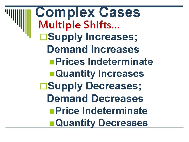 Complex Cases Multiple Shifts… o. Supply Increases; Demand Increases n Prices Indeterminate n Quantity