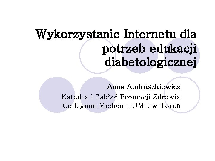 Wykorzystanie Internetu dla potrzeb edukacji diabetologicznej Anna Andruszkiewicz Katedra i Zakład Promocji Zdrowia Collegium