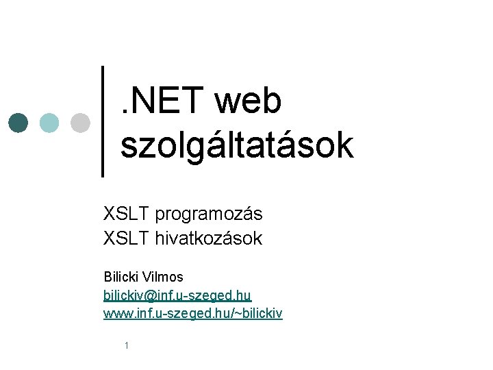 . NET web szolgáltatások XSLT programozás XSLT hivatkozások Bilicki Vilmos bilickiv@inf. u-szeged. hu www.