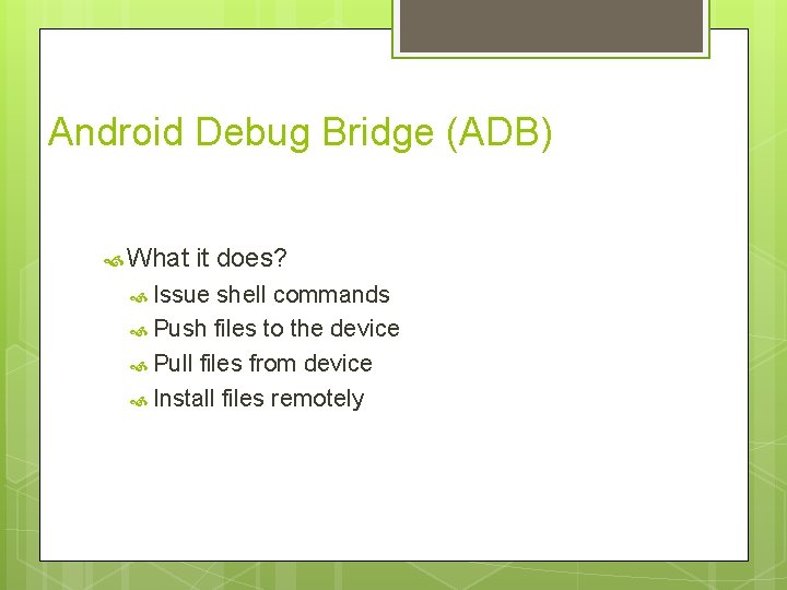 Android Debug Bridge (ADB) What it does? Issue shell commands Push files to the