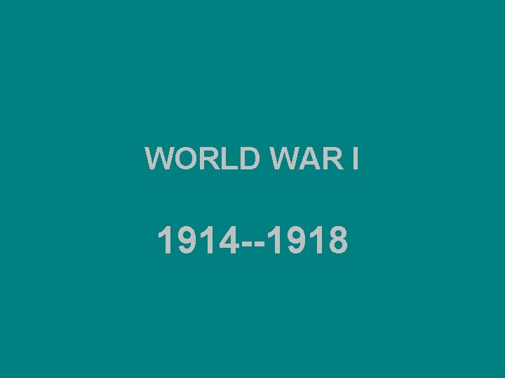 WORLD WAR I 1914 --1918 