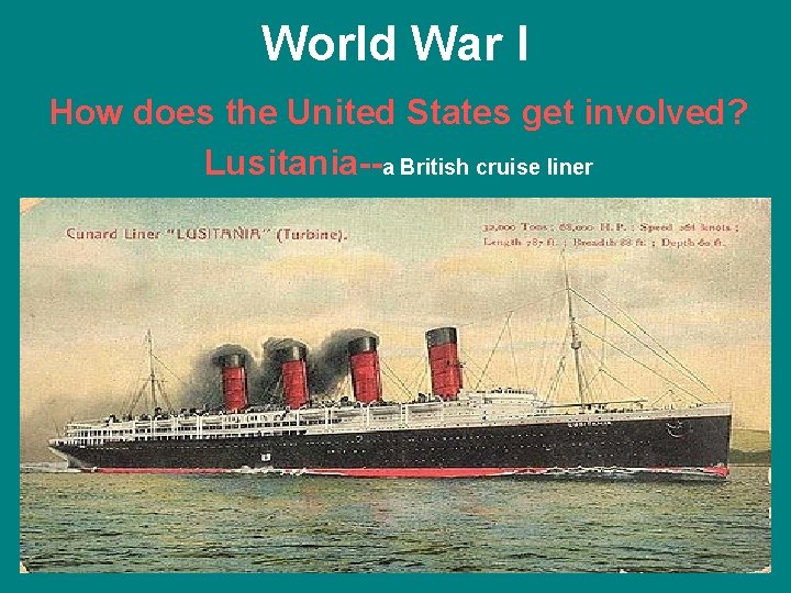 World War I How does the United States get involved? Lusitania--a British cruise liner
