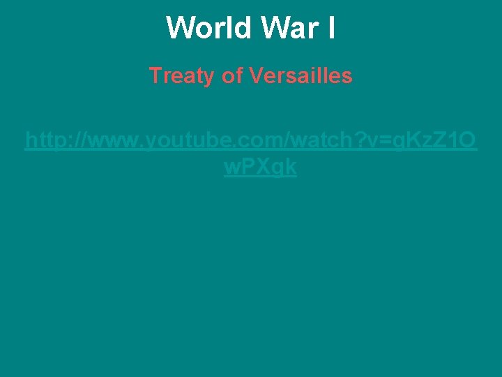 World War I Treaty of Versailles http: //www. youtube. com/watch? v=g. Kz. Z 1