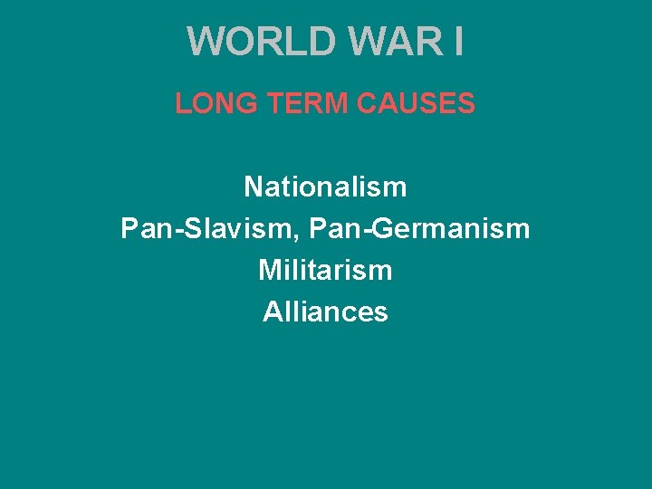 WORLD WAR I LONG TERM CAUSES Nationalism Pan-Slavism, Pan-Germanism Militarism Alliances 