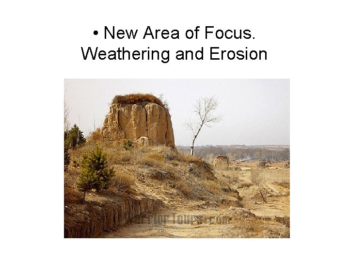  • New Area of Focus. Weathering and Erosion 