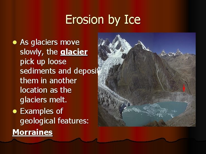 Erosion by Ice As glaciers move slowly, the glacier pick up loose sediments and