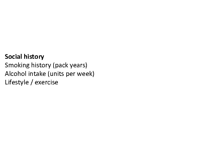 Social history Smoking history (pack years) Alcohol intake (units per week) Lifestyle / exercise