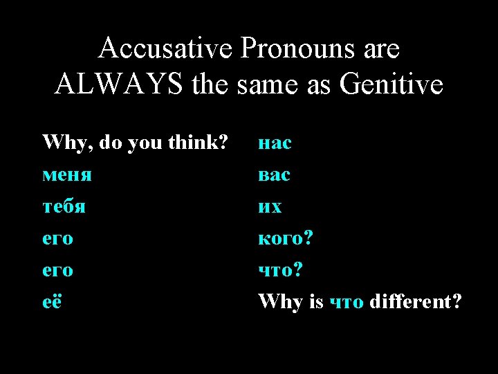 Accusative Pronouns are ALWAYS the same as Genitive Why, do you think? меня тебя