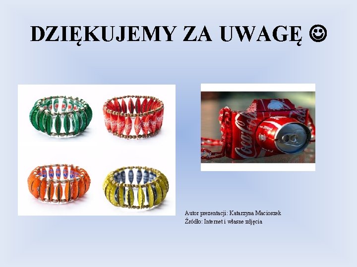 DZIĘKUJEMY ZA UWAGĘ Autor prezentacji: Katarzyna Macioszek Źródło: Internet i własne zdjęcia DZIĘKUJEMY ZA UWAGĘ Autor prezentacji: Katarzyna Macioszek Źródło: Internet i własne zdjęcia