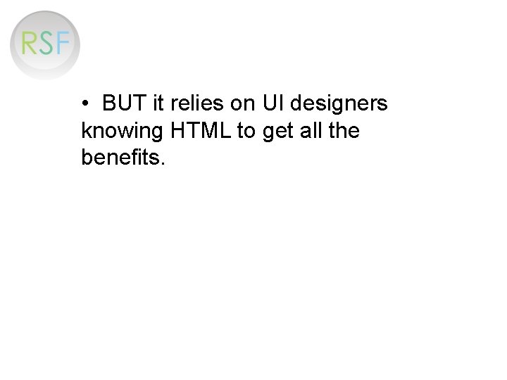  • BUT it relies on UI designers knowing HTML to get all the