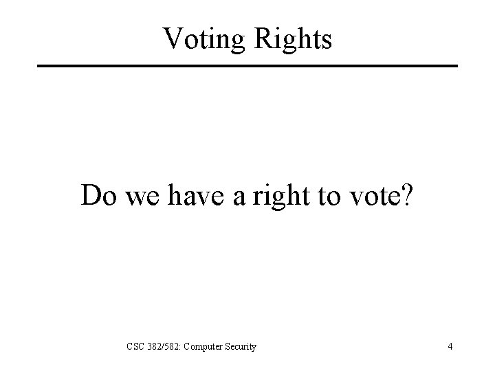 Voting Rights Do we have a right to vote? CSC 382/582: Computer Security 4