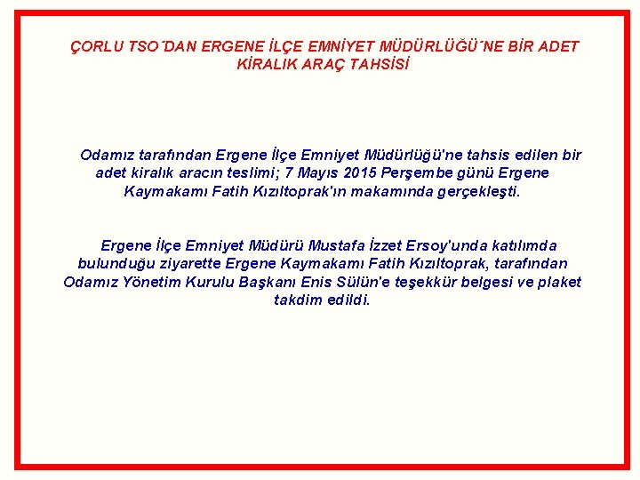 ÇORLU TSO´DAN ERGENE İLÇE EMNİYET MÜDÜRLÜĞÜ´NE BİR ADET KİRALIK ARAÇ TAHSİSİ Odamız tarafından Ergene ÇORLU TSO´DAN ERGENE İLÇE EMNİYET MÜDÜRLÜĞÜ´NE BİR ADET KİRALIK ARAÇ TAHSİSİ Odamız tarafından Ergene