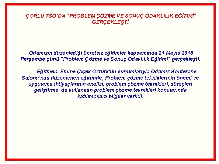 ÇORLU TSO´DA "PROBLEM ÇÖZME VE SONUÇ ODAKLILIK EĞİTİMİ" GERÇEKLEŞTİ Odamızın düzenlediği ücretsiz eğitimler kapsamında ÇORLU TSO´DA "PROBLEM ÇÖZME VE SONUÇ ODAKLILIK EĞİTİMİ" GERÇEKLEŞTİ Odamızın düzenlediği ücretsiz eğitimler kapsamında