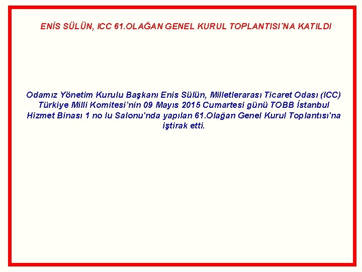 ENİS SÜLÜN, ICC 61. OLAĞAN GENEL KURUL TOPLANTISI´NA KATILDI Odamız Yönetim Kurulu Başkanı Enis ENİS SÜLÜN, ICC 61. OLAĞAN GENEL KURUL TOPLANTISI´NA KATILDI Odamız Yönetim Kurulu Başkanı Enis