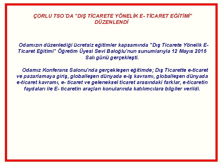 ÇORLU TSO´DA "DIŞ TİCARETE YÖNELİK E- TİCARET EĞİTİMİ" DÜZENLENDİ Odamızın düzenlediği ücretsiz eğitimler kapsamında ÇORLU TSO´DA "DIŞ TİCARETE YÖNELİK E- TİCARET EĞİTİMİ" DÜZENLENDİ Odamızın düzenlediği ücretsiz eğitimler kapsamında