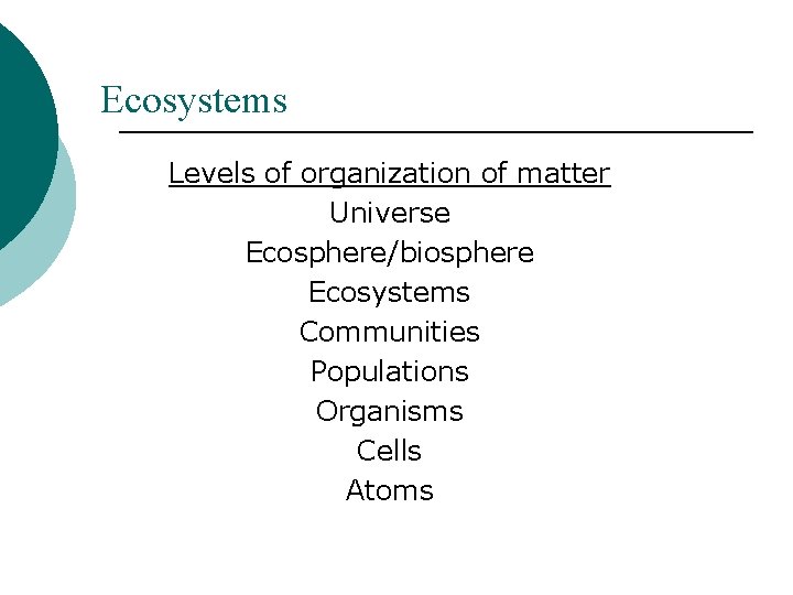 Ecosystems Levels of organization of matter Universe Ecosphere/biosphere Ecosystems Communities Populations Organisms Cells Atoms