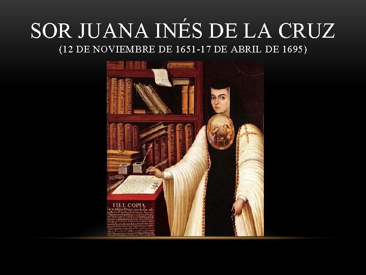 SOR JUANA INÉS DE LA CRUZ (12 DE NOVIEMBRE DE 1651 -17 DE ABRIL