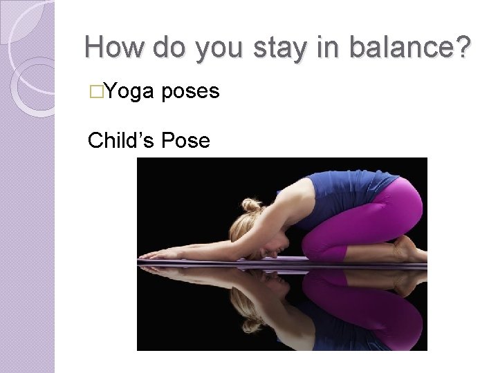 How do you stay in balance? �Yoga poses Child’s Pose 