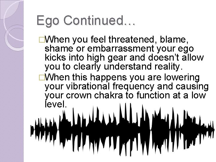 Ego Continued… �When you feel threatened, blame, shame or embarrassment your ego kicks into