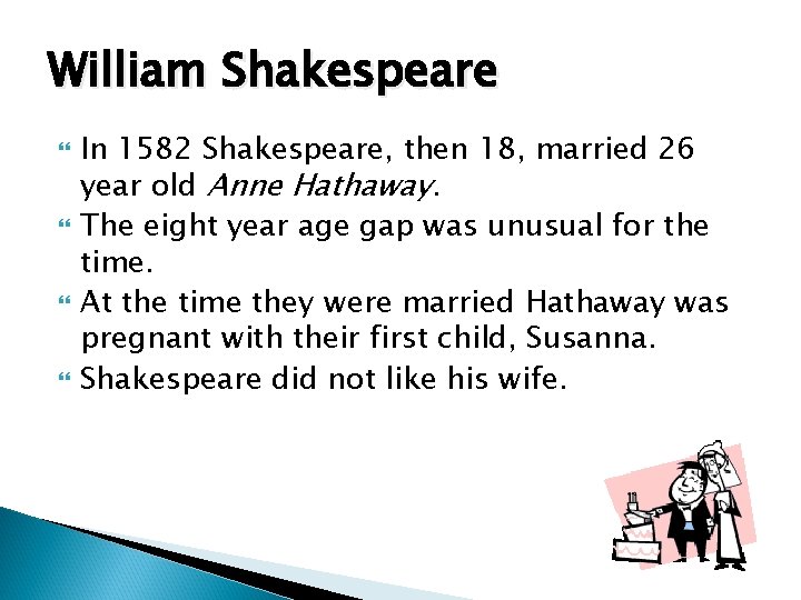 William Shakespeare In 1582 Shakespeare, then 18, married 26 year old Anne Hathaway. The