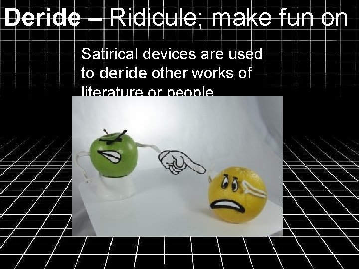 Deride – Ridicule; make fun on Satirical devices are used to deride other works