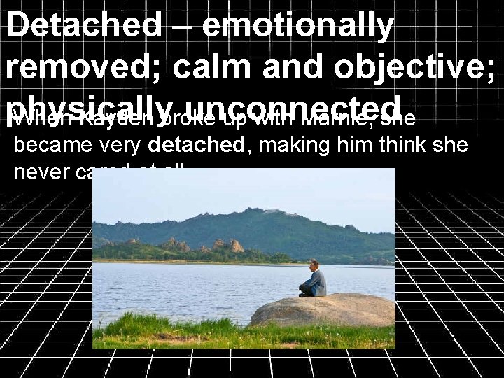 Detached – emotionally removed; calm and objective; physically unconnected When Kayden broke up with