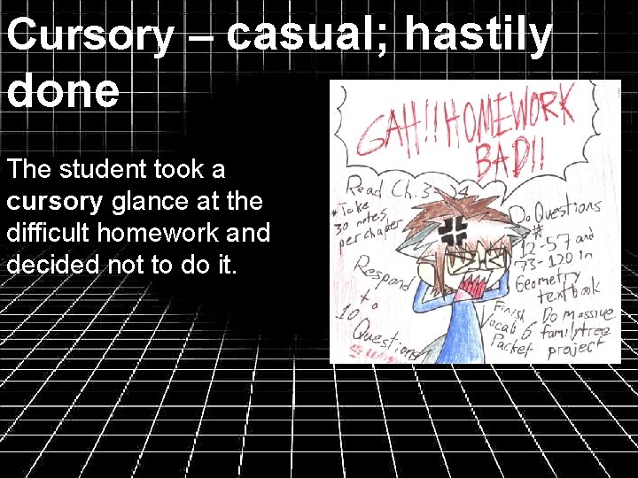 Cursory – casual; hastily done The student took a cursory glance at the difficult