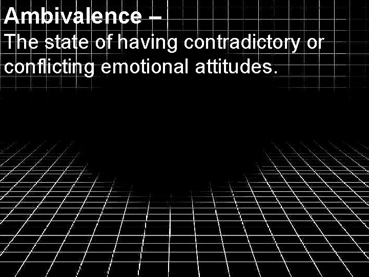 Ambivalence – The state of having contradictory or conflicting emotional attitudes. 