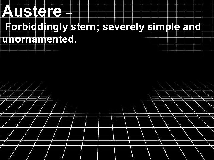 Austere – Forbiddingly stern; severely simple and unornamented. 