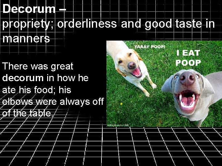 Decorum – propriety; orderliness and good taste in manners There was great decorum in