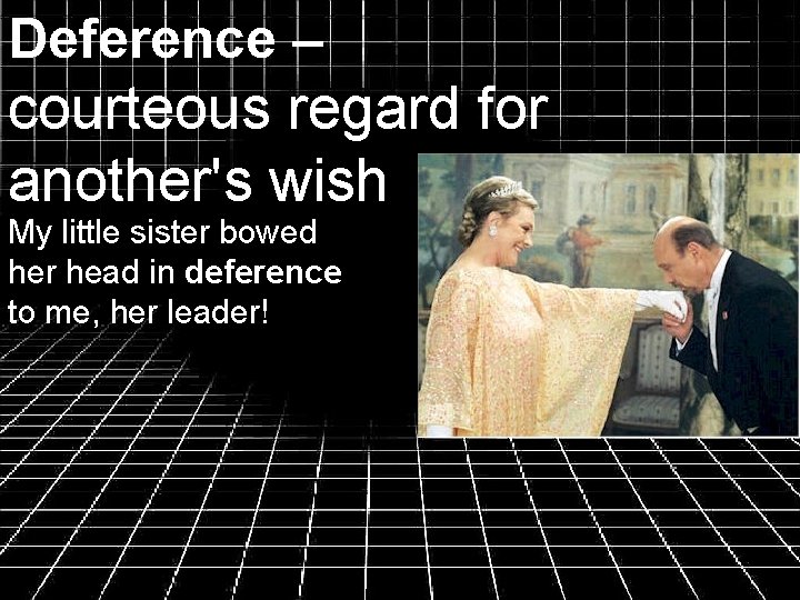 Deference – courteous regard for another's wish My little sister bowed her head in