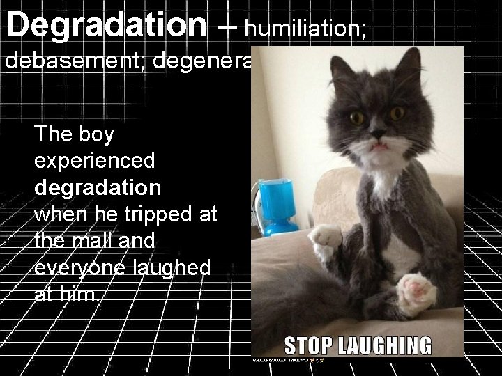 Degradation – humiliation; debasement; degeneration The boy experienced degradation when he tripped at the