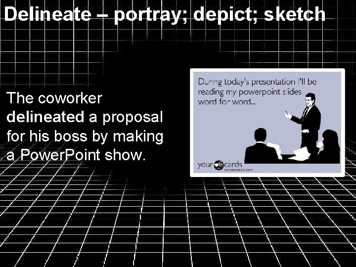 Delineate – portray; depict; sketch The coworker delineated a proposal for his boss by