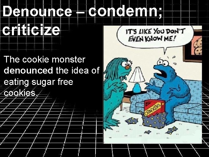 Denounce – condemn; criticize The cookie monster denounced the idea of eating sugar free