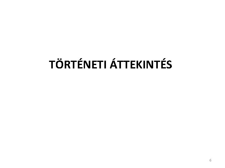 TÖRTÉNETI ÁTTEKINTÉS 6 