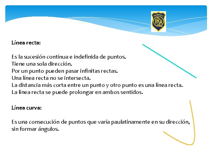 Línea recta: Es la sucesión continua e indefinida de puntos. Tiene una sola dirección.