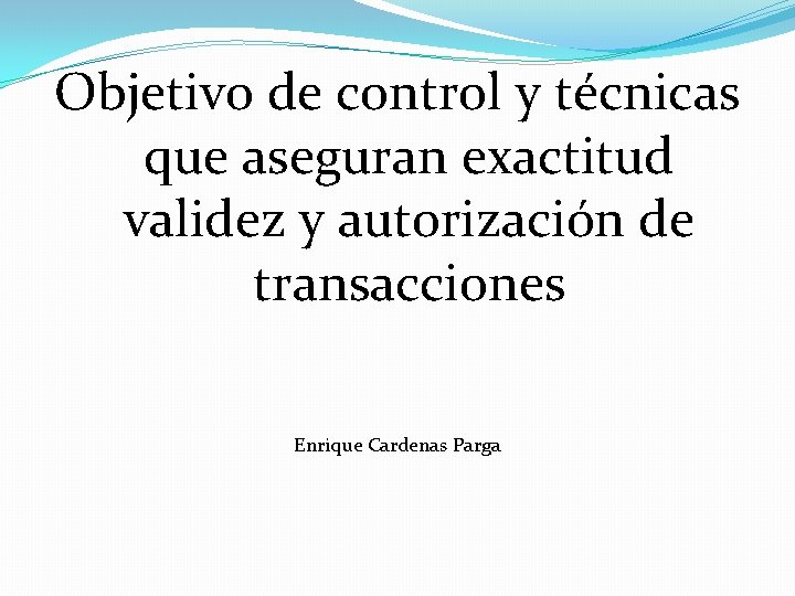 Objetivo de control y técnicas que aseguran exactitud validez y autorización de transacciones Enrique