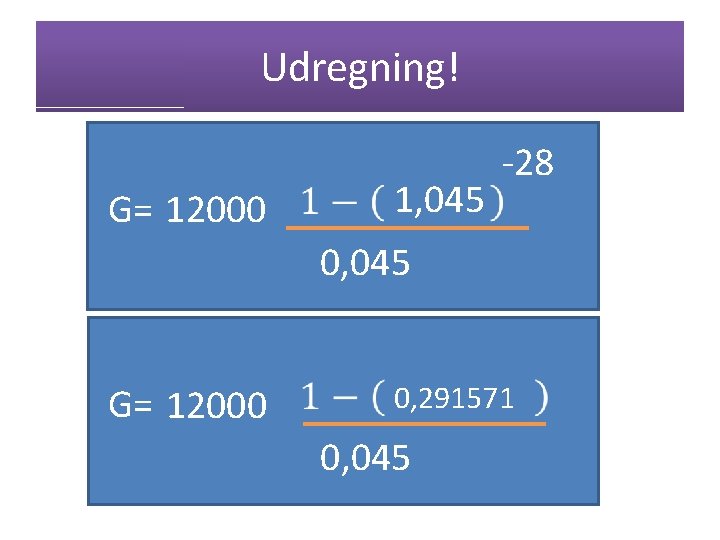 Udregning! G= 12000 1, 045 -28 0, 045 G= 12000 0, 291571 0, 045