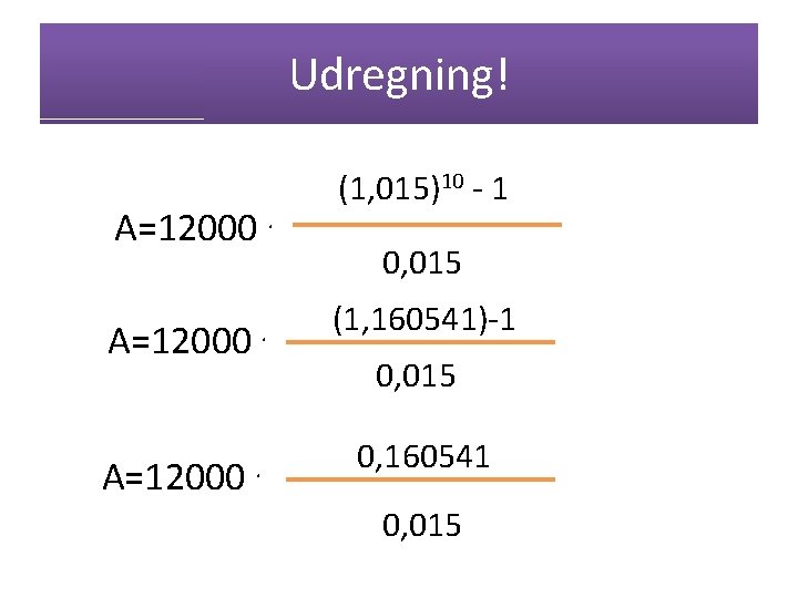 Udregning! A=12000 . (1, 015)10 - 1 0, 015 (1, 160541)-1 0, 015 0,