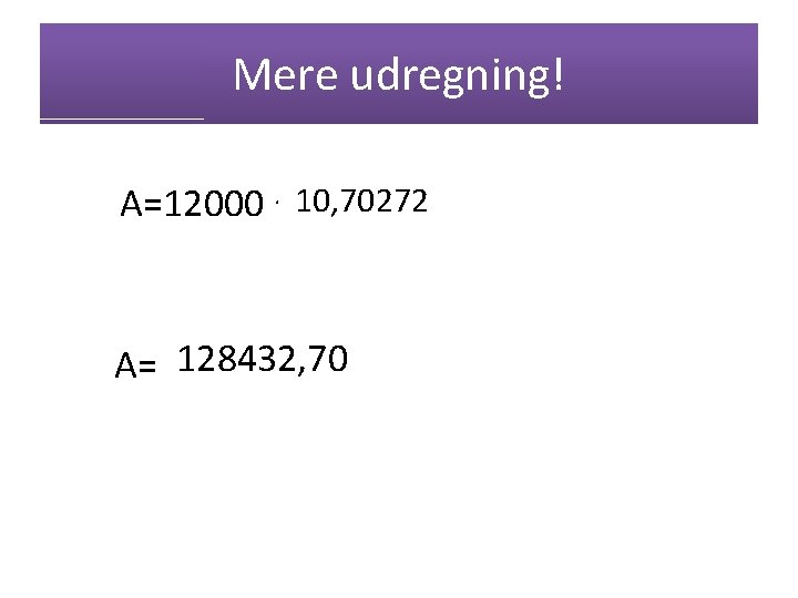 Mere udregning! A=12000. 10, 70272 A= 128432, 70 