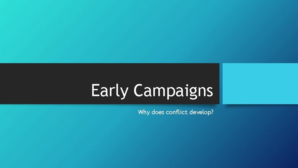 Early Campaigns Why does conflict develop? 