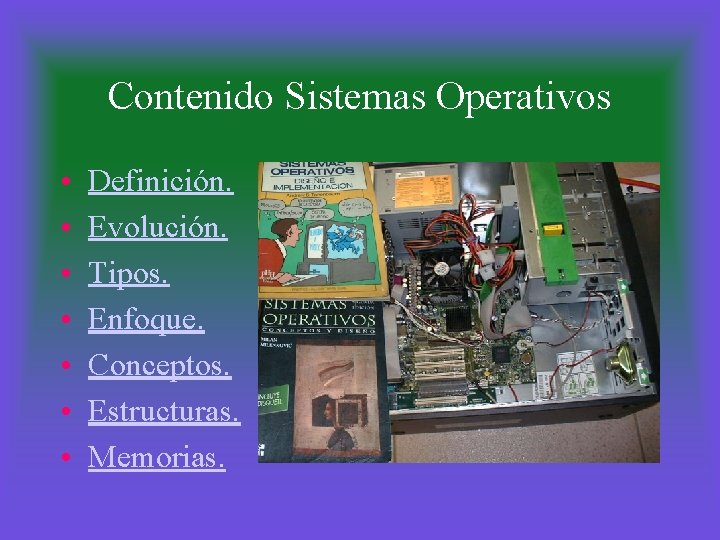 Contenido Sistemas Operativos • • Definición. Evolución. Tipos. Enfoque. Conceptos. Estructuras. Memorias. 