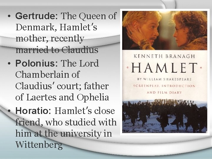  • Gertrude: The Queen of Denmark, Hamlet’s mother, recently married to Claudius •