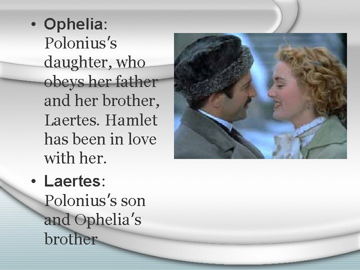  • Ophelia: Polonius’s daughter, who obeys her father and her brother, Laertes. Hamlet