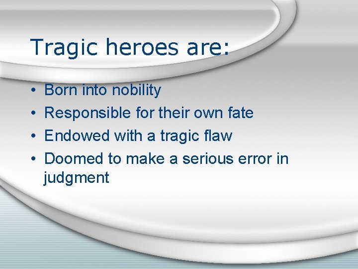 Tragic heroes are: • • Born into nobility Responsible for their own fate Endowed