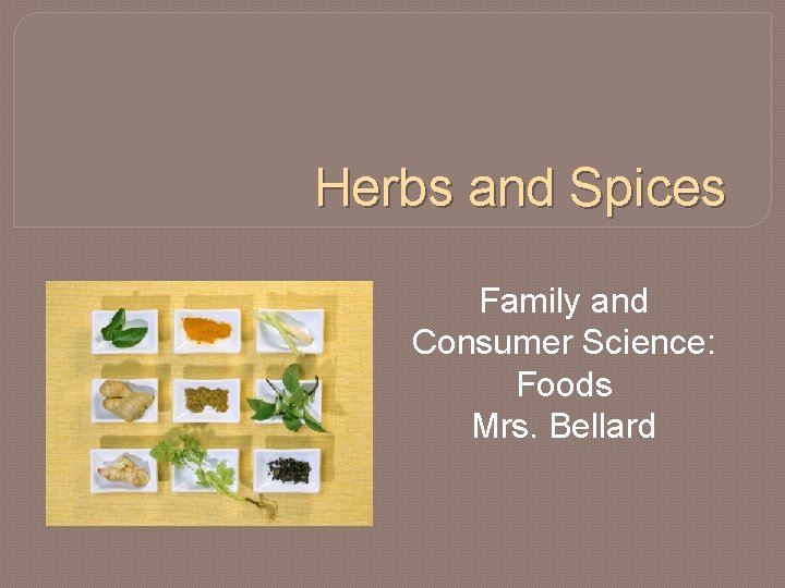 Herbs and Spices Family and Consumer Science: Foods Mrs. Bellard 