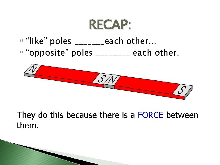 RECAP: “like” poles _______each other… “opposite” poles ____ each other. They do this because