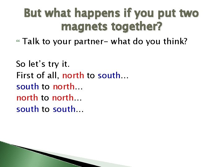 But what happens if you put two magnets together? Talk to your partner- what